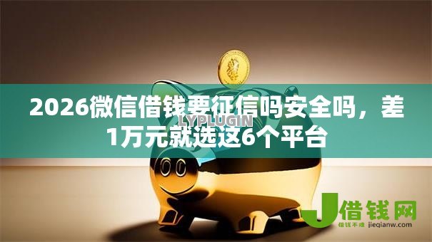 2026微信借钱要征信吗安全吗,差1万元就选这6个平台 2026微信借钱要征信吗安全吗,差1万元就选这6个平台