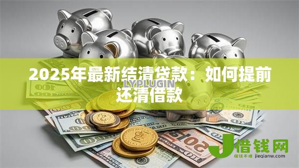 2025年最新结清贷款：如何提前还清借款