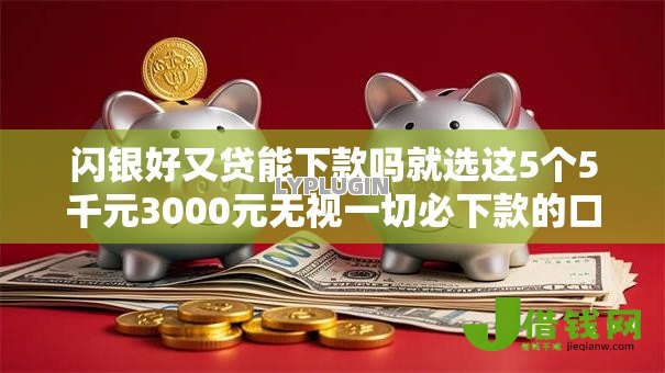 闪银好又贷能下款吗就选这5个5千元3000元无视一切必下款的口子 闪银好又贷能下款吗就选这5个5千元3000元无视一切必下款的口子