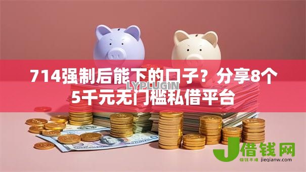 714强制后能下的口子?分享8个5千元无门槛私借平台 714强制后能下的口子?分享8个5千元无门槛私借平台