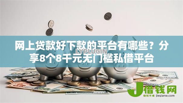 网上贷款好下款的平台有哪些?分享8个8千元无门槛私借平台 网上贷款好下款的平台有哪些?分享8个8千元无门槛私借平台