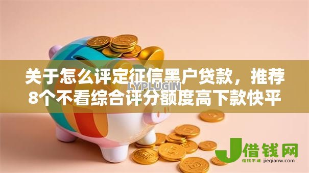 关于怎么评定征信黑户贷款,推荐8个不看综合评分额度高下款快平台给你 关于怎么评定征信黑户贷款,推荐8个不看综合评分额度高下款快平台给你