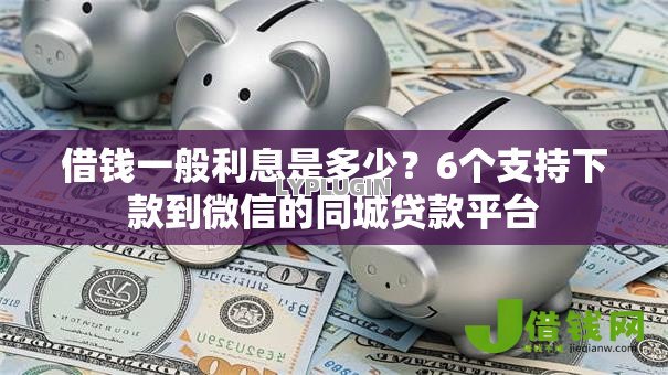 借钱一般利息是多少?6个支持下款到微信的同城贷款平台 借钱一般利息是多少?6个支持下款到微信的同城贷款平台