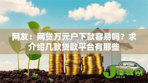 网友:网贷万元户下款容易吗?求介绍几款贷款平台有那些 网友:网贷万元户下款容易吗?求介绍几款贷款平台有那些