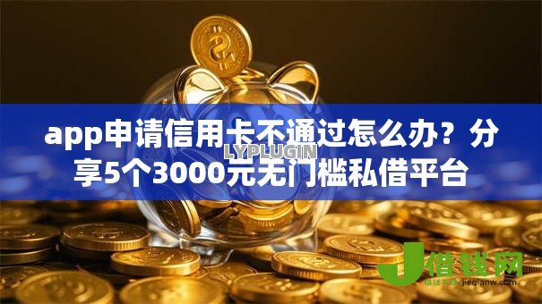 app申请信用卡不通过怎么办?分享5个3000元无门槛私借平台 app申请信用卡不通过怎么办?分享5个3000元无门槛私借平台