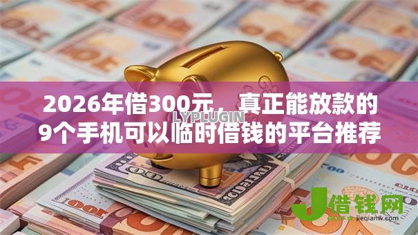 2026年借300元,真正能放款的9个手机可以临时借钱的平台推荐 2026年借300元,真正能放款的9个手机可以临时借钱的平台推荐