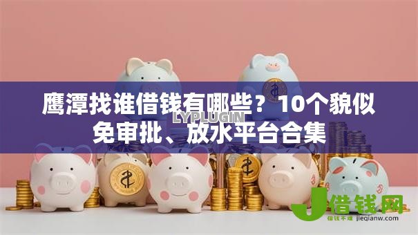 鹰潭找谁借钱有哪些？10个貌似免审批、放水平台合集
