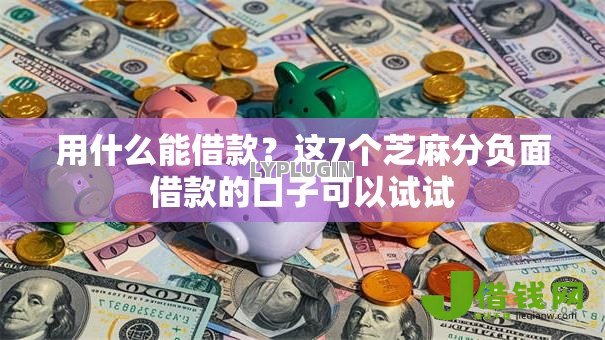 用什么能借款?这7个芝麻分负面借款的口子可以试试 用什么能借款?这7个芝麻分负面借款的口子可以试试