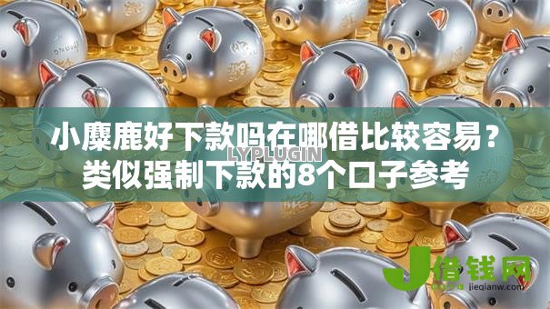 小麋鹿好下款吗在哪借比较容易？类似强制下款的8个口子参考