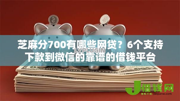 芝麻分700有哪些网贷？6个支持下款到微信的靠谱的借钱平台