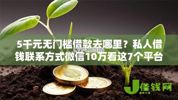 5千元无门槛借款去哪里?私人借钱联系方式微信10万看这7个平台 5千元无门槛借款去哪里?私人借钱联系方式微信10万看这7个平台