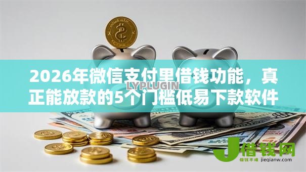 2026年微信支付里借钱功能,真正能放款的5个门槛低易下款软件推荐 2026年微信支付里借钱功能,真正能放款的5个门槛低易下款软件推荐