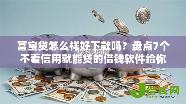 富宝贷怎么样好下款吗？盘点7个不看信用就能贷的借钱软件给你参考