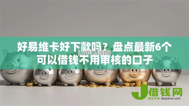 好易维卡好下款吗？盘点最新6个可以借钱不用审核的口子
