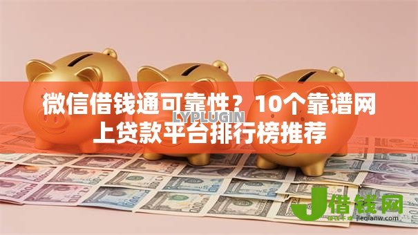 微信借钱通可靠性?10个靠谱网上贷款平台排行榜推荐 微信借钱通可靠性?10个靠谱网上贷款平台排行榜推荐