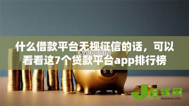什么借款平台无视征信的话,可以看看这7个贷款平台app排行榜 什么借款平台无视征信的话,可以看看这7个贷款平台app排行榜