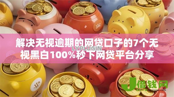 解决无视逾期的网贷口子的7个无视黑白100%秒下网贷平台分享 解决无视逾期的网贷口子的7个无视黑白100%秒下网贷平台分享