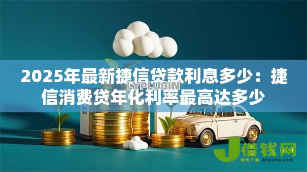 2025年最新捷信贷款利息多少：捷信消费贷年化利率最高达多少