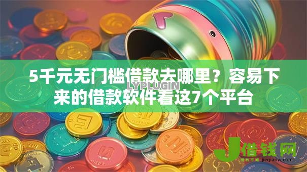 5千元无门槛借款去哪里?容易下来的借款软件看这7个平台 5千元无门槛借款去哪里?容易下来的借款软件看这7个平台
