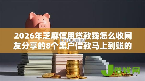 2026年芝麻信用贷款钱怎么收网友分享的8个黑户借款马上到账的口子我觉得不错！