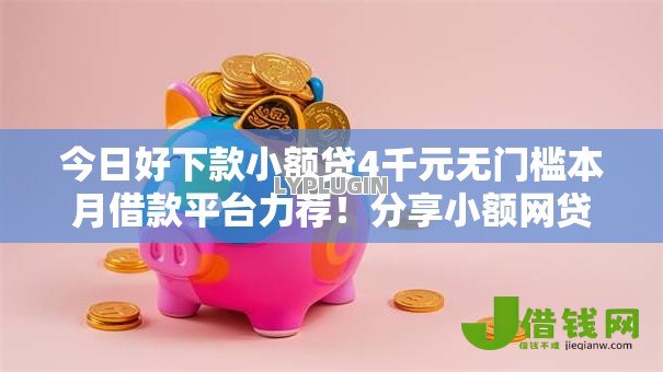 今日好下款小额贷4千元无门槛本月借款平台力荐!分享小额网贷口子4千元无门槛借款 今日好下款小额贷4千元无门槛本月借款平台力荐!分享小额网贷口子4千元无门槛借款