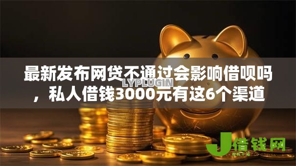 最新发布网贷不通过会影响借呗吗,私人借钱3000元有这6个渠道 最新发布网贷不通过会影响借呗吗,私人借钱3000元有这6个渠道