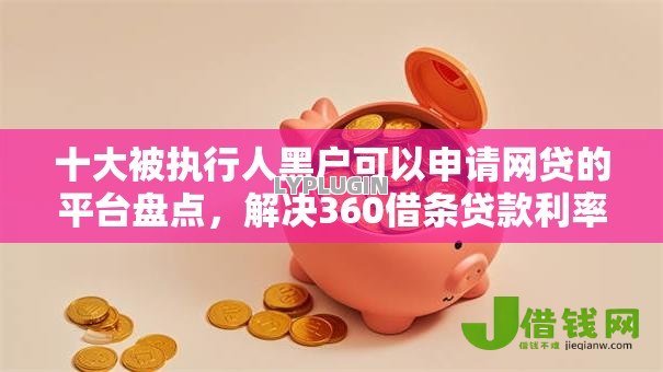 十大被执行人黑户可以申请网贷的平台盘点,解决360借条贷款利率的问题 十大被执行人黑户可以申请网贷的平台盘点,解决360借条贷款利率的问题