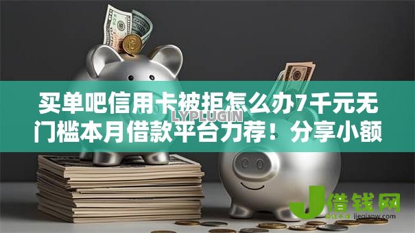 买单吧信用卡被拒怎么办7千元无门槛本月借款平台力荐!分享小额网贷口子7千元无门槛借款 买单吧信用卡被拒怎么办7千元无门槛本月借款平台力荐!分享小额网贷口子7千元无门槛借款