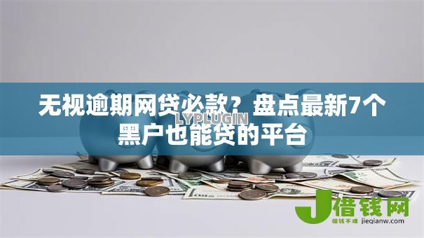 无视逾期网贷必款?盘点最新7个黑户也能贷的平台 无视逾期网贷必款?盘点最新7个黑户也能贷的平台