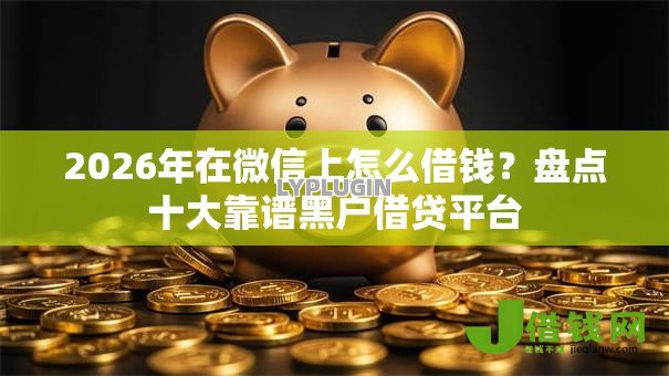 2026年在微信上怎么借钱？盘点十大靠谱黑户借贷平台