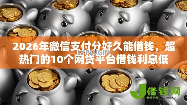 2026年微信支付分好久能借钱,超热门的10个网贷平台借钱利息低推荐 2026年微信支付分好久能借钱,超热门的10个网贷平台借钱利息低推荐