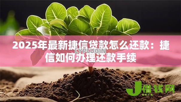 2025年最新捷信贷款怎么还款:捷信如何办理还款手续 2025年最新捷信贷款怎么还款:捷信如何办理还款手续