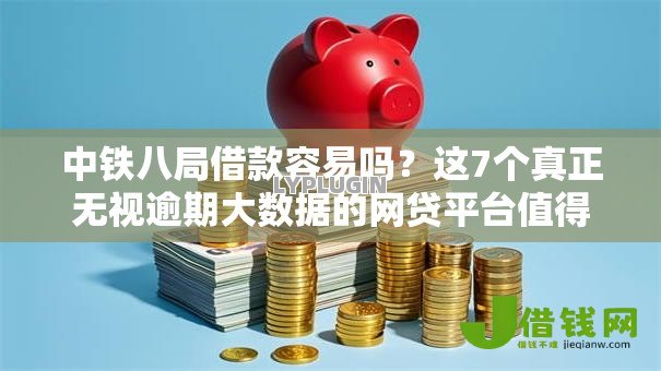 中铁八局借款容易吗?这7个真正无视逾期大数据的网贷平台值得一试 中铁八局借款容易吗?这7个真正无视逾期大数据的网贷平台值得一试