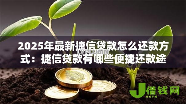 2025年最新捷信贷款怎么还款方式:捷信贷款有哪些便捷还款途径 2025年最新捷信贷款怎么还款方式:捷信贷款有哪些便捷还款途径