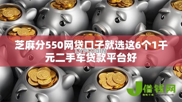 芝麻分550网贷口子就选这6个1千元二手车贷款平台好 芝麻分550网贷口子就选这6个1千元二手车贷款平台好