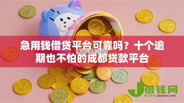急用钱借贷平台可靠吗？十个逾期也不怕的成都贷款平台