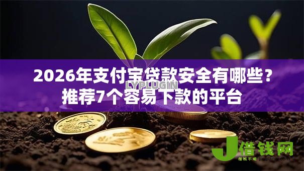 2026年支付宝贷款安全有哪些?推荐7个容易下款的平台 2026年支付宝贷款安全有哪些?推荐7个容易下款的平台
