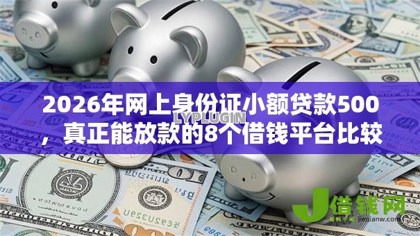 2026年网上身份证小额贷款500,真正能放款的8个借钱平台比较靠谱推荐 2026年网上身份证小额贷款500,真正能放款的8个借钱平台比较靠谱推荐