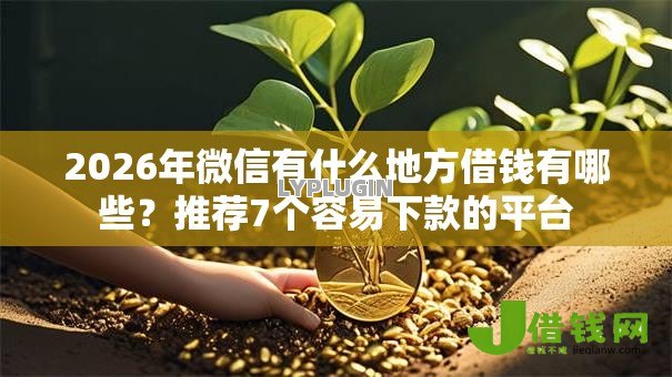 2026年微信有什么地方借钱有哪些？推荐7个容易下款的平台