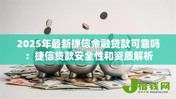2025年最新捷信金融贷款可靠吗:捷信贷款安全性和资质解析 2025年最新捷信金融贷款可靠吗:捷信贷款安全性和资质解析