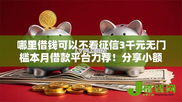 哪里借钱可以不看征信3千元无门槛本月借款平台力荐!分享小额网贷口子3千元无门槛借款 哪里借钱可以不看征信3千元无门槛本月借款平台力荐!分享小额网贷口子3千元无门槛借款