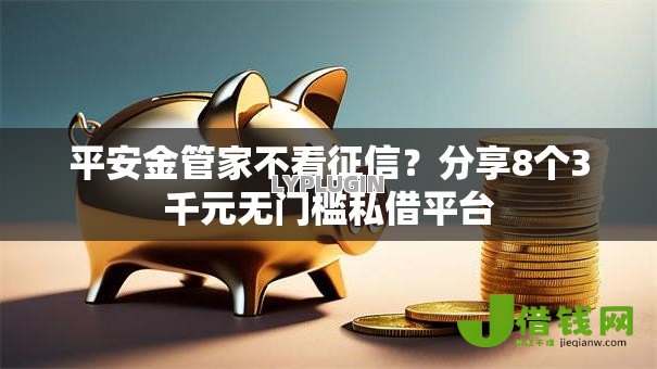 平安金管家不看征信？分享8个3千元无门槛私借平台