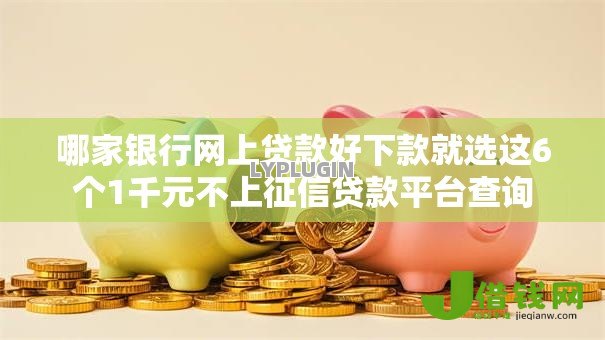 哪家银行网上贷款好下款就选这6个1千元不上征信贷款平台查询 哪家银行网上贷款好下款就选这6个1千元不上征信贷款平台查询