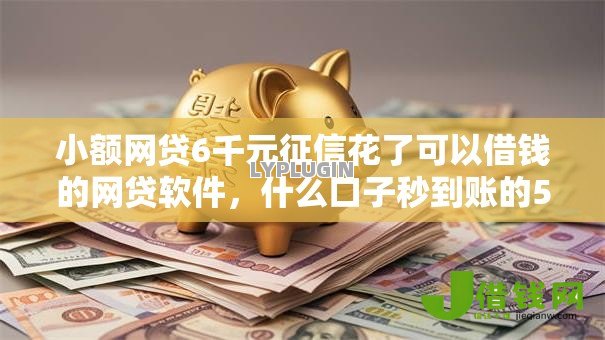 小额网贷6千元征信花了可以借钱的网贷软件,什么口子秒到账的5个平台介绍 小额网贷6千元征信花了可以借钱的网贷软件,什么口子秒到账的5个平台介绍