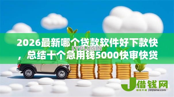 2026最新哪个贷款软件好下款快,总结十个急用钱5000快审快贷无需征信app! 2026最新哪个贷款软件好下款快,总结十个急用钱5000快审快贷无需征信app!