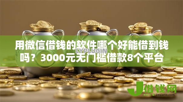 用微信借钱的软件哪个好能借到钱吗？3000元无门槛借款8个平台推荐