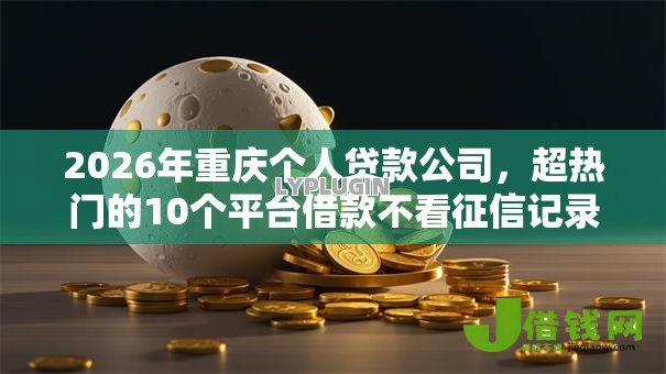 2026年重庆个人贷款公司，超热门的10个平台借款不看征信记录推荐