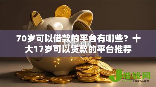 70岁可以借款的平台有哪些?十大17岁可以贷款的平台推荐 70岁可以借款的平台有哪些?十大17岁可以贷款的平台推荐