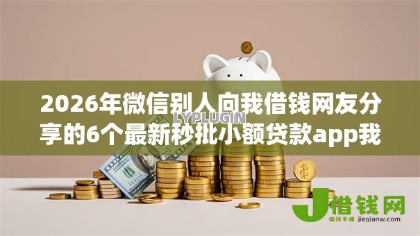 2026年微信别人向我借钱网友分享的6个最新秒批小额贷款app我觉得不错! 2026年微信别人向我借钱网友分享的6个最新秒批小额贷款app我觉得不错!