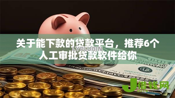 关于能下款的贷款平台,推荐6个人工审批贷款软件给你 关于能下款的贷款平台,推荐6个人工审批贷款软件给你